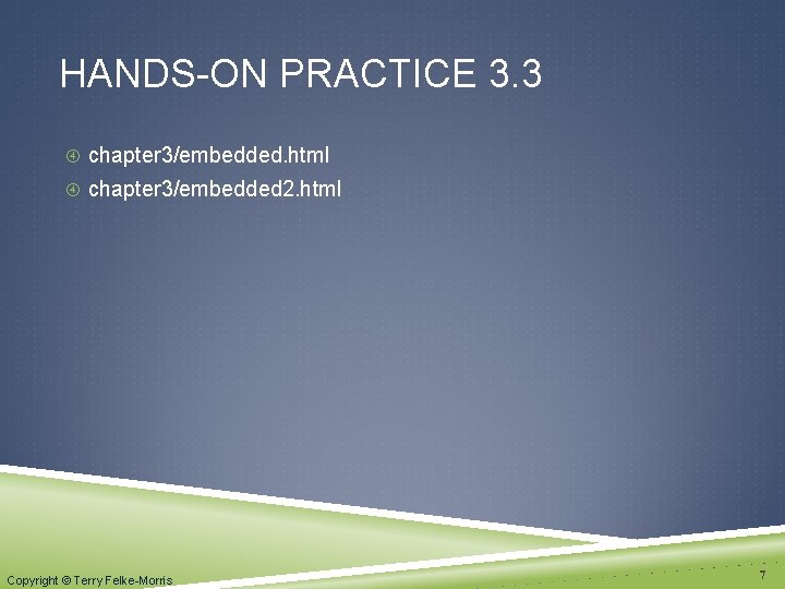 HANDS-ON PRACTICE 3. 3 chapter 3/embedded. html chapter 3/embedded 2. html Copyright © Terry