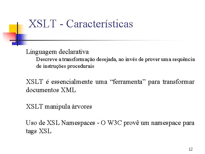 XSLT - Características Linguagem declarativa Descreve a transformação desejada, ao invés de prover uma