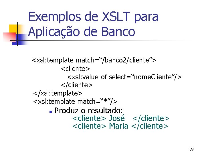 Exemplos de XSLT para Aplicação de Banco <xsl: template match=“/banco 2/cliente”> <cliente> <xsl: value-of