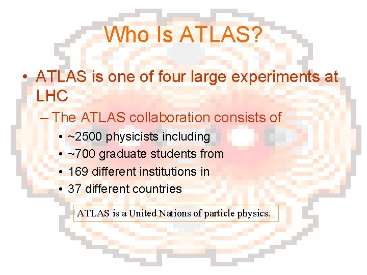 Who Is ATLAS? • ATLAS is one of four large experiments at LHC –