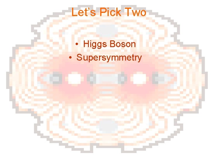 Let’s Pick Two • Higgs Boson • Supersymmetry 