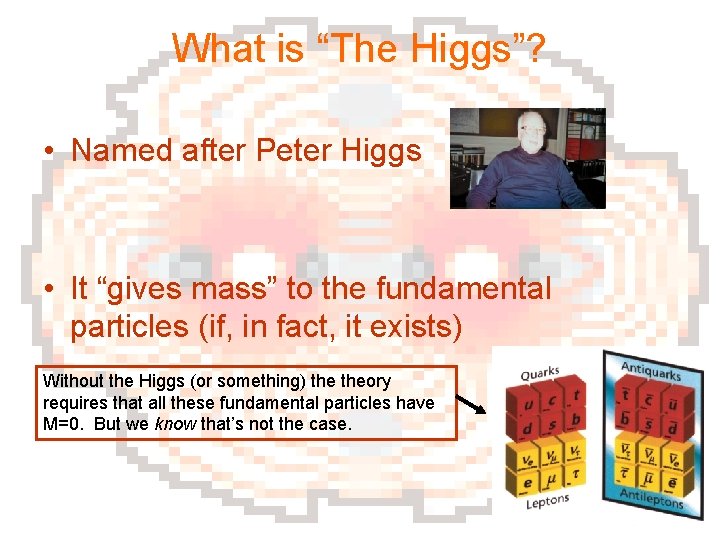 What is “The Higgs”? • Named after Peter Higgs • It “gives mass” to