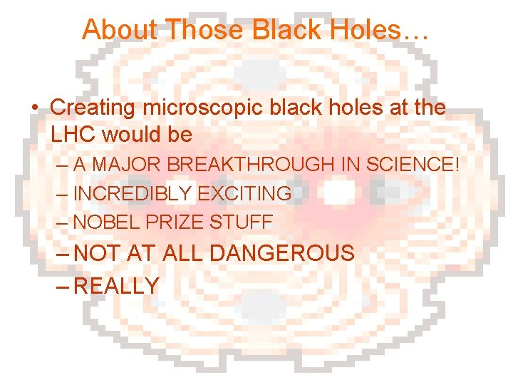 About Those Black Holes… • Creating microscopic black holes at the LHC would be