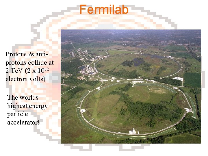 Fermilab Protons & antiprotons collide at 2 Te. V (2 x 1012 electron volts)