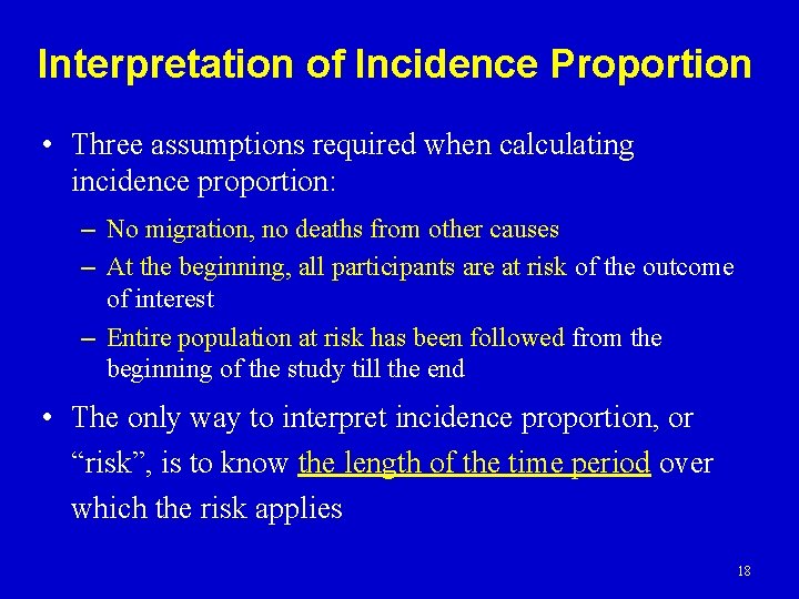 Interpretation of Incidence Proportion • Three assumptions required when calculating incidence proportion: – No