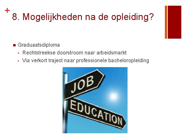 + 8. Mogelijkheden na de opleiding? n Graduaatsdiploma § Rechtstreekse doorstroom naar arbeidsmarkt §