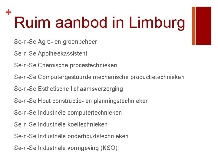 + Ruim aanbod in Limburg Se-n-Se Agro- en groenbeheer Se-n-Se Apotheekassistent Se-n-Se Chemische procestechnieken