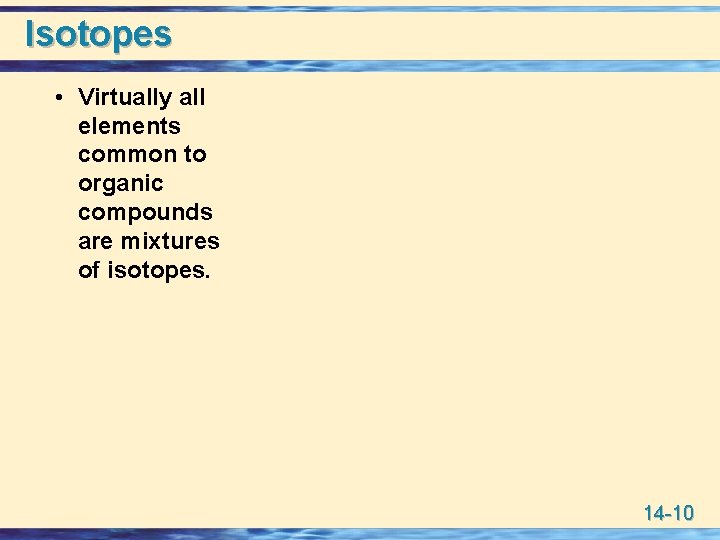 Isotopes • Virtually all elements common to organic compounds are mixtures of isotopes. 14