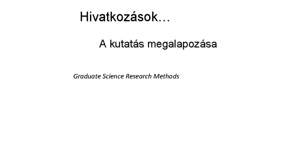  Hivatkozások… A kutatás megalapozása Graduate Science Research Methods 