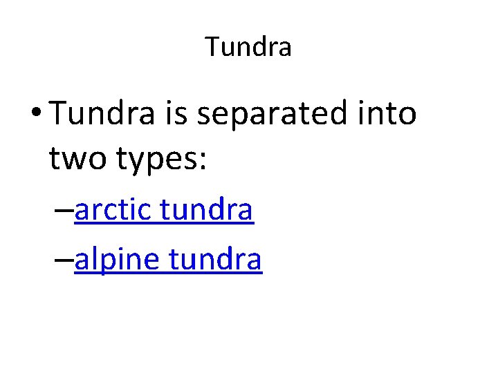 Tundra • Tundra is separated into two types: –arctic tundra –alpine tundra 