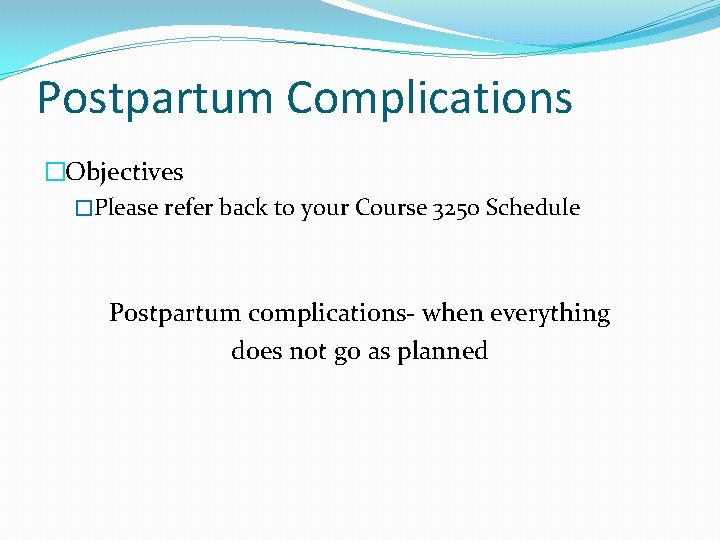Postpartum Complications �Objectives �Please refer back to your Course 3250 Schedule Postpartum complications- when