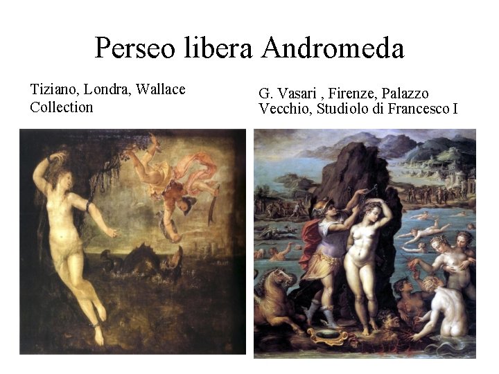 Perseo libera Andromeda Tiziano, Londra, Wallace Collection G. Vasari , Firenze, Palazzo Vecchio, Studiolo