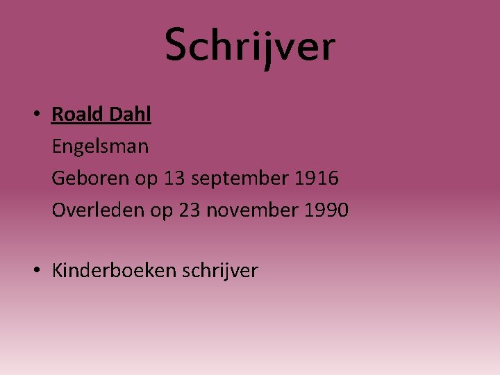 Schrijver • Roald Dahl Engelsman Geboren op 13 september 1916 Overleden op 23 november