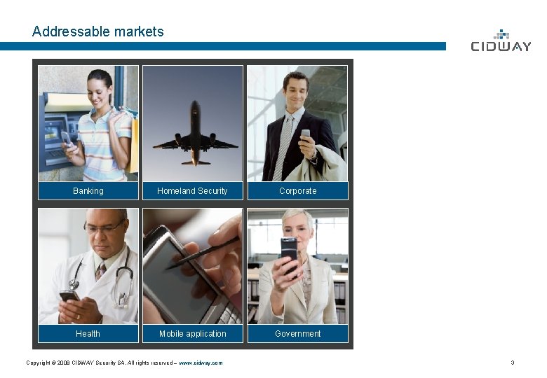 Addressable markets Banking Homeland Security Corporate Health Mobile application Government Copyright © 2008 CIDWAY