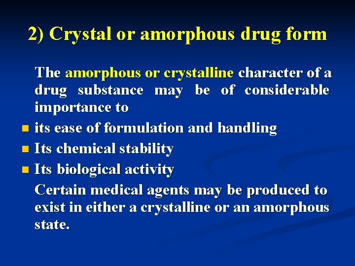 2) Crystal or amorphous drug form The amorphous or crystalline character of a drug