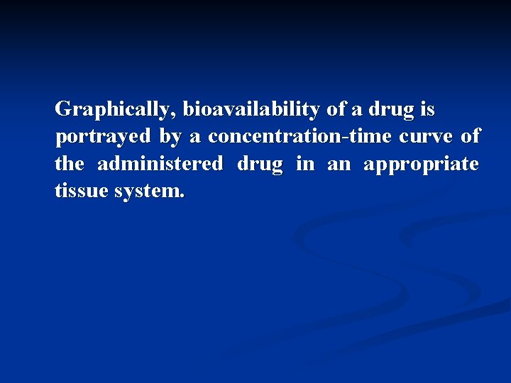 Graphically, bioavailability of a drug is portrayed by a concentration-time curve of the administered