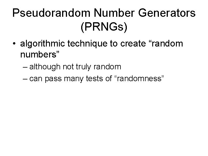 Pseudorandom Number Generators (PRNGs) • algorithmic technique to create “random numbers” – although not