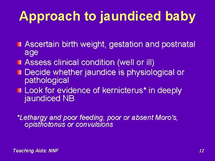 Approach to jaundiced baby Ascertain birth weight, gestation and postnatal age Assess clinical condition