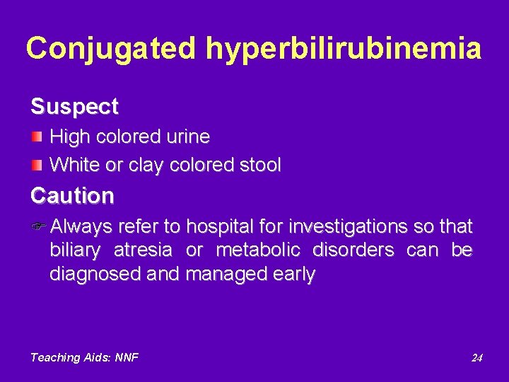 Conjugated hyperbilirubinemia Suspect High colored urine White or clay colored stool Caution F Always