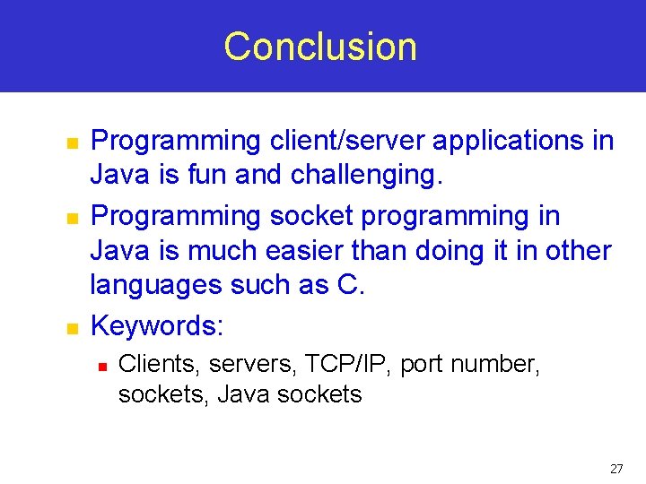 Conclusion n Programming client/server applications in Java is fun and challenging. Programming socket programming Conclusion n Programming client/server applications in Java is fun and challenging. Programming socket programming