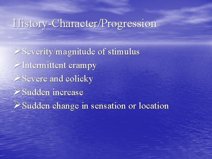 History-Character/Progression ØSeverity/magnitude of stimulus ØIntermittent crampy ØSevere and colicky ØSudden increase ØSudden change in