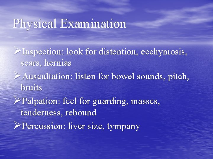 Physical Examination ØInspection: look for distention, ecchymosis, scars, hernias ØAuscultation: listen for bowel sounds,