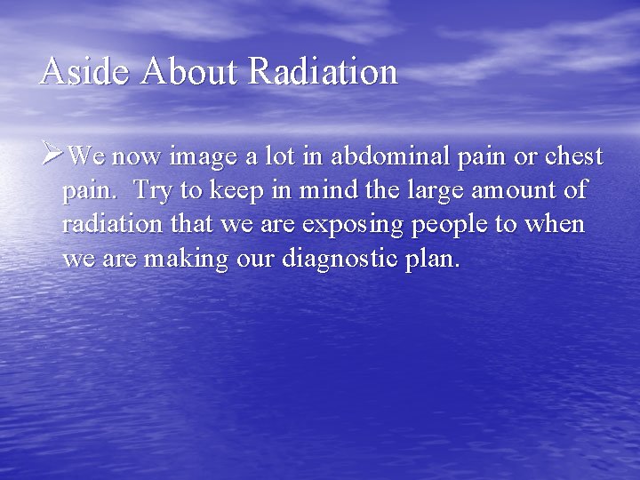 Aside About Radiation ØWe now image a lot in abdominal pain or chest pain.