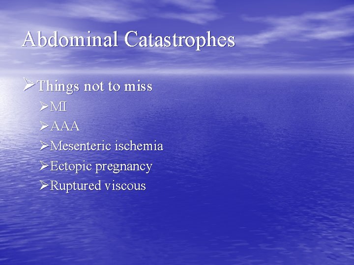 Abdominal Catastrophes ØThings not to miss ØMI ØAAA ØMesenteric ischemia ØEctopic pregnancy ØRuptured viscous