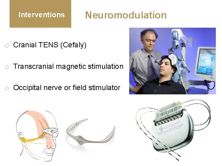 Interventions Neuromodulation o Cranial TENS (Cefaly) o Transcranial magnetic stimulation o Occipital nerve or