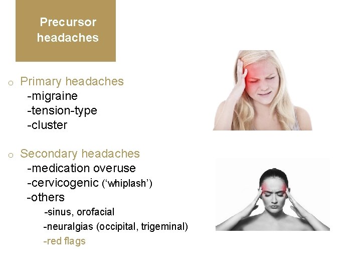Precursor headaches o Primary headaches -migraine -tension-type -cluster o Secondary headaches -medication overuse -cervicogenic