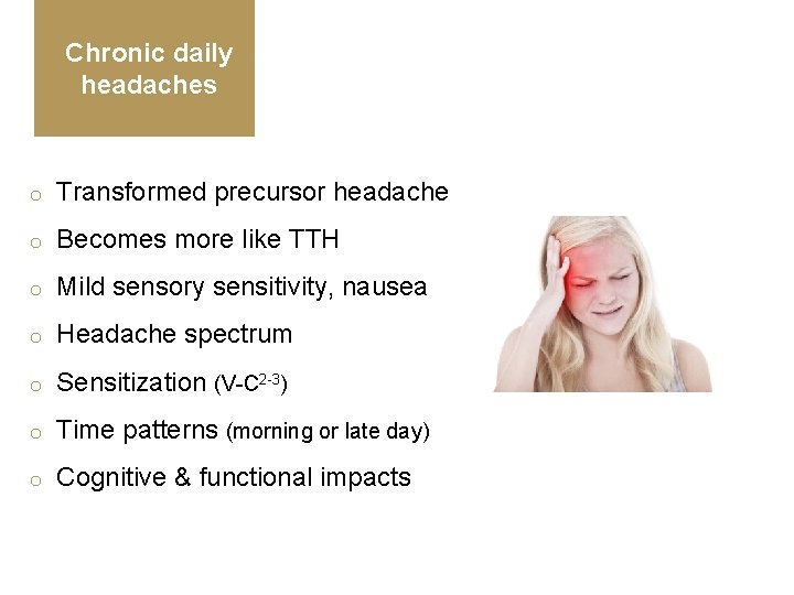 Chronic daily headaches o Transformed precursor headache o Becomes more like TTH o Mild