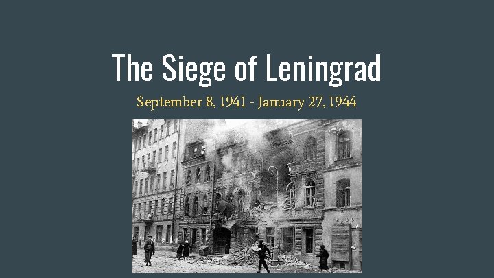The Siege of Leningrad September 8, 1941 - January 27, 1944 