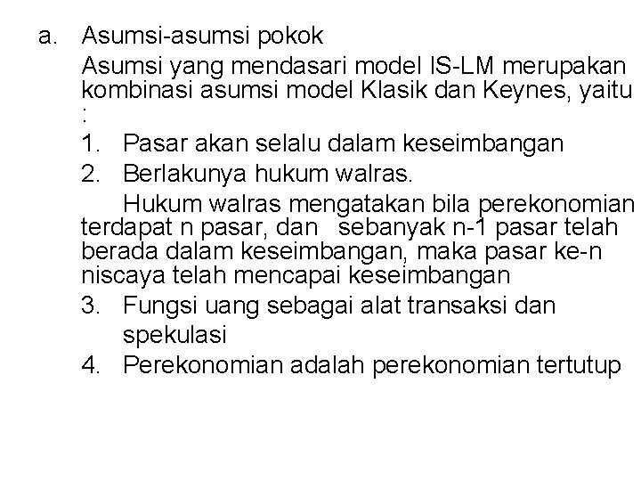 a. Asumsi-asumsi pokok Asumsi yang mendasari model IS-LM merupakan kombinasi asumsi model Klasik dan