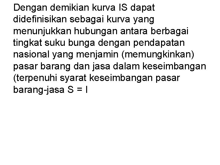 Dengan demikian kurva IS dapat didefinisikan sebagai kurva yang menunjukkan hubungan antara berbagai tingkat