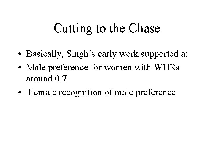 Cutting to the Chase • Basically, Singh’s early work supported a: • Male preference
