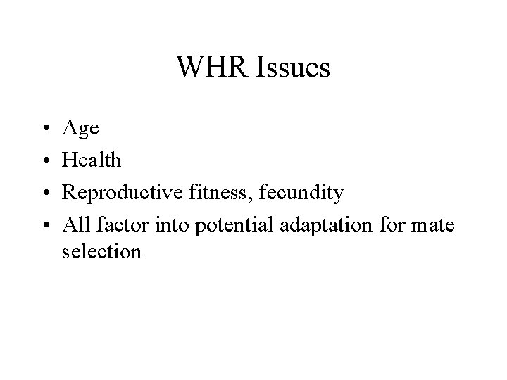 WHR Issues • • Age Health Reproductive fitness, fecundity All factor into potential adaptation