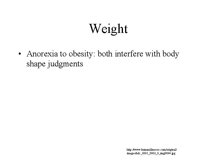 Weight • Anorexia to obesity: both interfere with body shape judgments http: //www. humanillnesses.