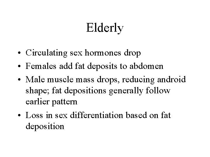 Elderly • Circulating sex hormones drop • Females add fat deposits to abdomen •
