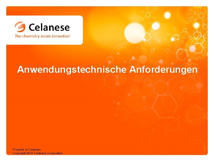 Anwendungstechnische Anforderungen Property of Celanese Copyright 2013 Celanese Corporation 