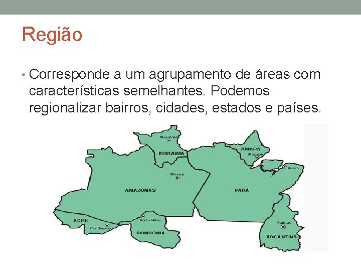 Região • Corresponde a um agrupamento de áreas com características semelhantes. Podemos regionalizar bairros,