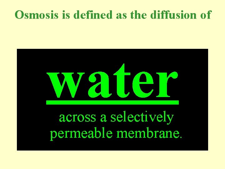 Osmosis is defined as the diffusion of water across a selectively permeable membrane. 