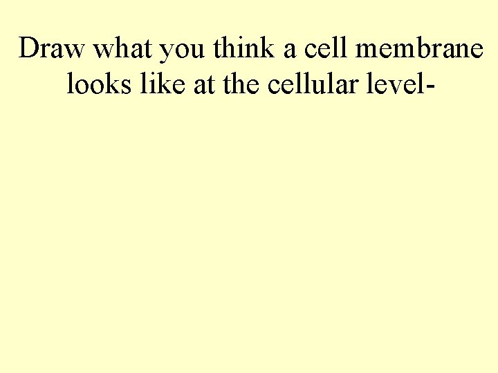 Draw what you think a cell membrane looks like at the cellular level- 