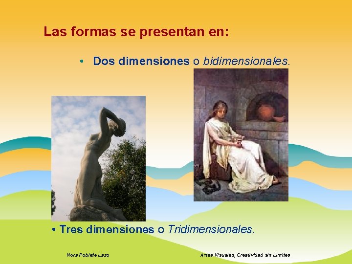 Las formas se presentan en: • Dos dimensiones o bidimensionales. • Tres dimensiones o