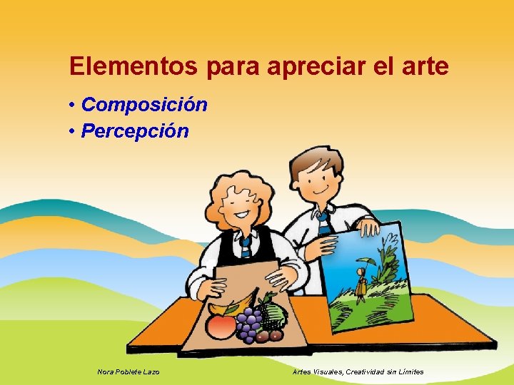 Elementos para apreciar el arte • Composición • Percepción Nora Poblete Lazo Artes Visuales,