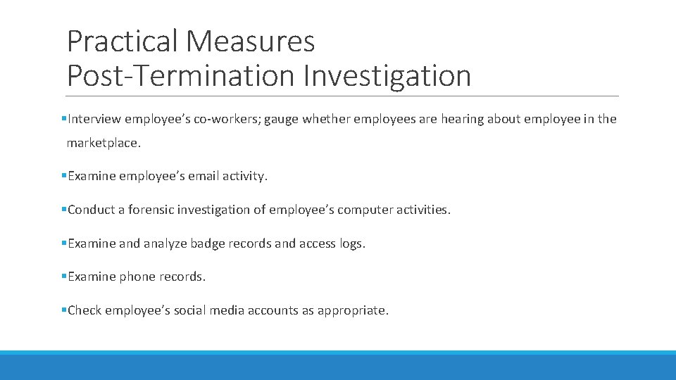 Practical Measures Post-Termination Investigation §Interview employee’s co-workers; gauge whether employees are hearing about employee