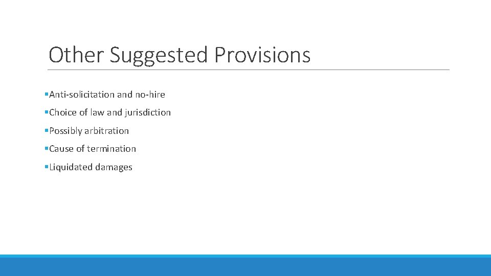 Other Suggested Provisions §Anti-solicitation and no-hire §Choice of law and jurisdiction §Possibly arbitration §Cause