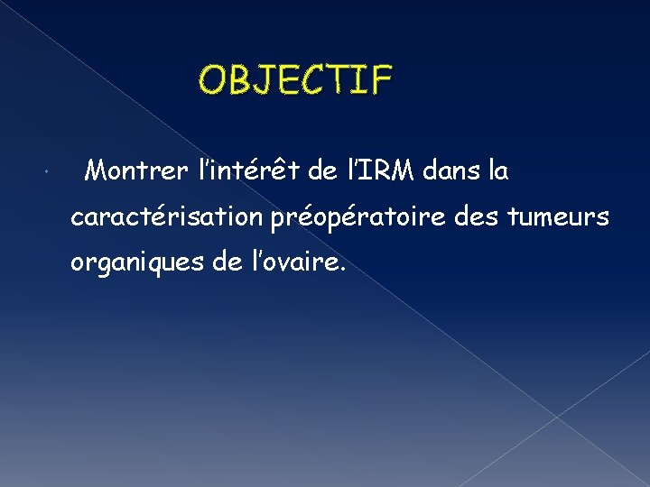 OBJECTIF Montrer l’intérêt de l’IRM dans la caractérisation préopératoire des tumeurs organiques de l’ovaire.