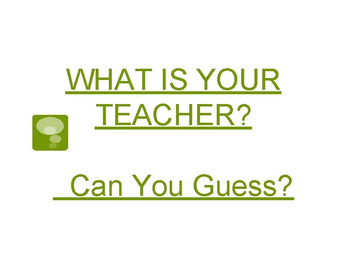WHAT IS YOUR TEACHER? Can You Guess? 