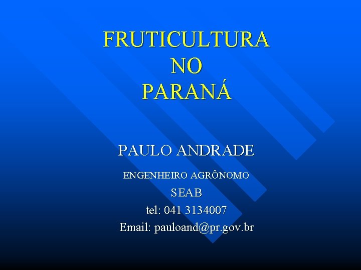 FRUTICULTURA NO PARANÁ PAULO ANDRADE ENGENHEIRO AGRÔNOMO SEAB tel: 041 3134007 Email: pauloand@pr. gov.