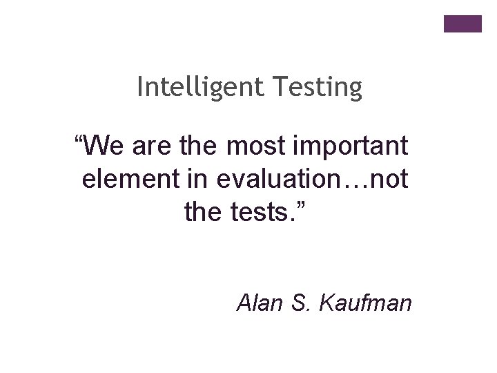 Intelligent Testing “We are the most important element in evaluation…not the tests. ” Alan
